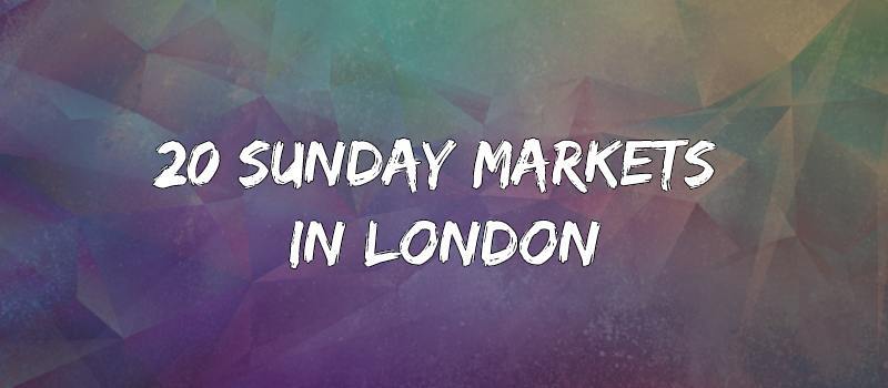 20 Sunday Markets in London - 2022
