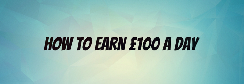 How to Earn £100 a Day